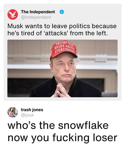 The image is a meme featuring a photo of Elon Musk. He is wearing a red cap that reads "TRUMP WAS RIGHT ABOUT EVERYTHING." The meme includes text from a tweet by "The Independent" stating that Musk wants to leave politics because he's tired of 'attacks' from the left. Below this, there is a comment by "trash jones" that reads, "who's the snowflake now you fucking loser." The meme humorously criticizes Musk's political stance and the perceived irony of his complaints about political attacks.