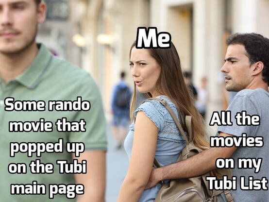 Woman with her boyfriend

He's overlayed with "All the movies in my Tubi list"

The woman is looking at a bit guy. and the term "Some rando
movie that
popped up
on the Tubi
main page" is overlayed 