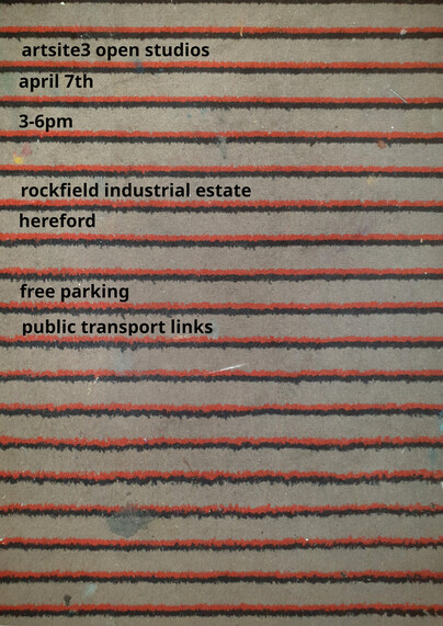 The text says "Artsite 3 open studios. April 7th. 3 to 6 PM. Rockfield Industrial Estate, Hereford. Free parking. Public transport links.

The background is a bizarre carpet pattern that's beige with narrow red and black lines across it. The carpet has seen better days. The text sits between the lines. 