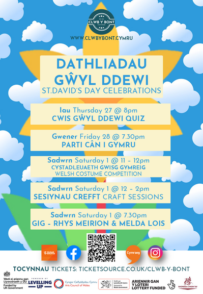 Dathliadau Gŵyl Dewi / St. David's Day Celebrations

Iau / Thursday 27 @ 8pm 
Cwis Gŵyl Dewi Quiz

Gwener / Friday 28 @ 7.30pm Parti Cân i Gymru 

Sadwrn / Saturday 1 @ 11am - 12pm
Cystadleuaeth Gwisg Cymraeg 
Welsh Costume Competition 

Sadwrn / Saturday 1 @ 12pm - 2pm
Sesiynau Crefft 
Craft Sessions 

Sadwrn/ Saturday 1 @ 7.30pm
Gig - Rhys Meirion a Melda Lois

Tocynnau Tickets: ticketsource.co.uk/clwb-y-bont