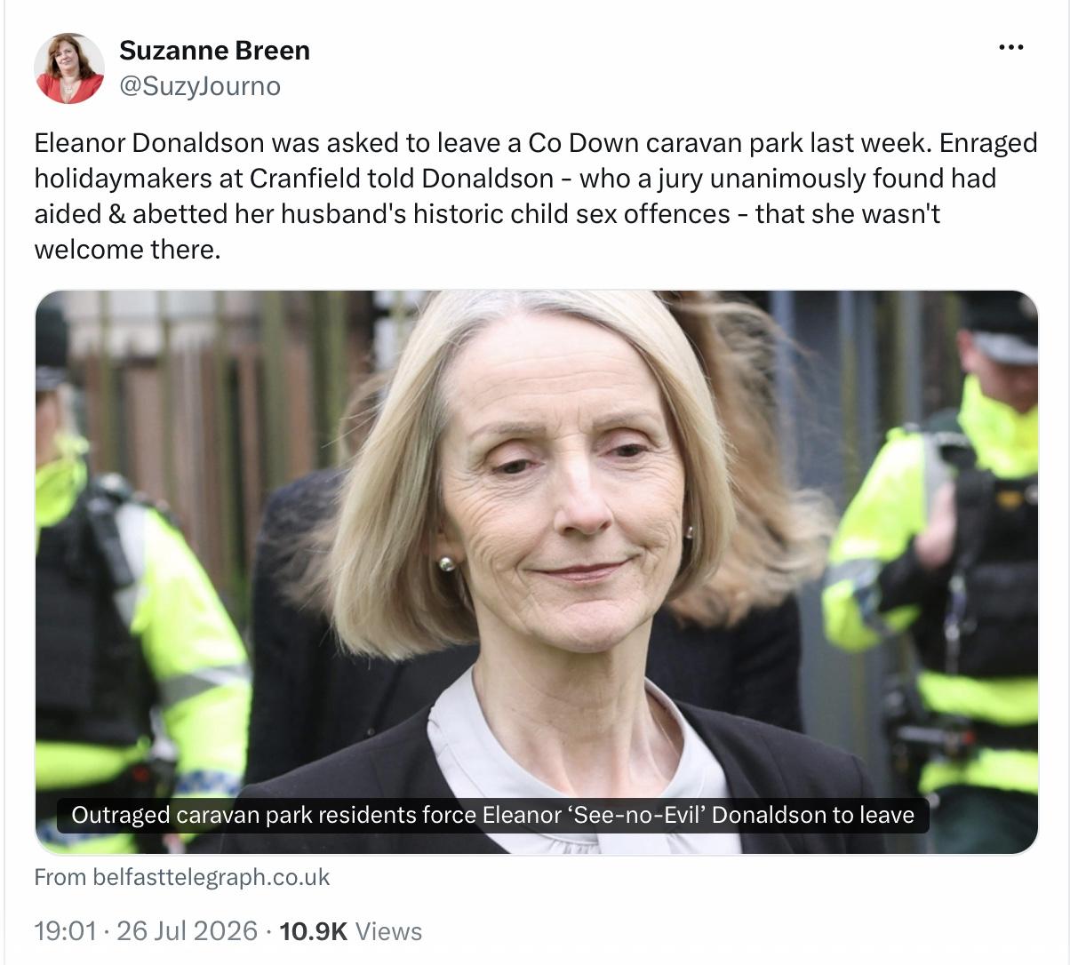Eleanor Donaldson was asked to leave a Co Down caravan park last week. Enraged holidaymakers at Cranfield told Donaldson - who a jury unanimously found had aided & abetted her hisband’s hiostoric child sexy offences - she was not welcome there.
